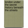 London Under: The Secret History Beneath The Streets by Peter Ackroyd