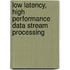 Low Latency, High Performance Data Stream Processing