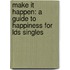 Make It Happen: A Guide To Happiness For Lds Singles