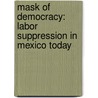 Mask of Democracy: Labor Suppression in Mexico Today door Dan La Botz