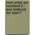 Mein Anteil am Vaterland 2 / Was bedeutet der Islam?