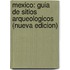 Mexico: Guia de Sitios Arqueologicos (Nueva Edicion)