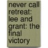 Never Call Retreat: Lee and Grant: The Final Victory