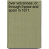 Over Volcanoes; or through France and Spain in 1871. door A. Kingsman