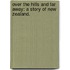 Over the Hills and Far Away: a story of New Zealand.