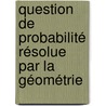 Question De Probabilité Résolue Par La Géométrie door NoëL. Germinal Poudra