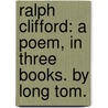 Ralph Clifford: a poem, in three books. By Long Tom. door Onbekend