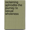 Reclaiming Aphrodite-The Journey to Sexual Wholeness door Amrita Grace