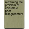 Reframing the Problem of Epistemic Peer Disagreement door Elad Gilo