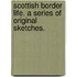 Scottish Border Life. A series of original sketches.