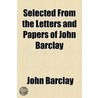Selected from the Letters and Papers of John Barclay by John Barclay
