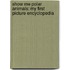 Show Me Polar Animals: My First Picture Encyclopedia