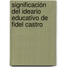 Significación del ideario educativo de Fidel Castro by RaúL. Osvaldo Quintana Suárez