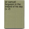 Sir Samuel Ferguson in the Ireland of His Day (V. 2) by Mary Catharine Guinness Ferguson