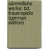 Sämmtliche Werke: Bd. Trauerspiele (German Edition)
