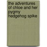 The Adventures of Chloe and Her Pygmy Hedgehog Spike door Sarah Bayley