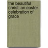 The Beautiful Christ: An Easter Celebration of Grace door Heather Sorenson