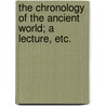 The Chronology of the Ancient World; a lecture, etc. by William Henry Alexander