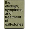 The Etiology, Symptoms, and Treatment of Gall-stones door Jerelle Kraus