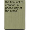 The Final Act of Creation: A Poetic Way of the Cross by David Michael Belczyk