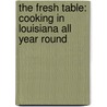 The Fresh Table: Cooking in Louisiana All Year Round door Helana Brigman
