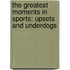 The Greatest Moments in Sports: Upsets and Underdogs
