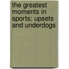 The Greatest Moments in Sports: Upsets and Underdogs door Len Berman