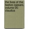 The Lives of the Twelve Caesars, Volume 05: Claudius by Gaius Suetonius Tranquillus