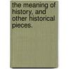 The Meaning of History, and other historical pieces. by Frederic Harrison