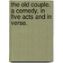 The Old Couple. A comedy, in five acts and in verse.