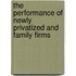The Performance of Newly Privatized and Family Firms