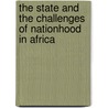 The State and the Challenges of Nationhood in Africa door Jeremiah O. Arowosegbe