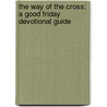 The Way of the Cross: A Good Friday Devotional Guide by Bruce Konald