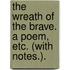 The Wreath of the Brave. A poem, etc. (With notes.).