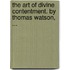 The art of divine contentment. By Thomas Watson, ...