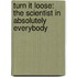 Turn It Loose: The Scientist in Absolutely Everybody