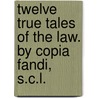 Twelve True Tales of the Law. By Copia Fandi, S.C.L. door Onbekend