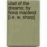Ulad of the Dreams; by Fiona Macleod [I.E. W. Sharp] door Fiona Macleod