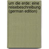 Um Die Erde: Eine Reisebeschreibung (German Edition) door Hirschberg Julius