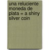 Una Reluciente Moneda de Plata = A Shiny Silver Coin by D'Andrea G. L