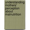 Understanding Mothers' Perception About Malnutrition by Harole Yoseph Gebregziabhire