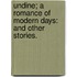 Undine; a romance of modern days: and other stories.