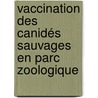 Vaccination des Canidés sauvages en parc zoologique by Florine Popelin-Wedlarski