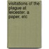 Visitations of the Plague at Leicester. A paper, etc
