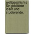 Weltgeschichte für gebildete Leser und Studierende.