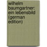 Wilhelm Baumgartner: Ein Lebensbild (German Edition) door Widmer C