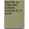 Wynville, Or, Clubs and Coteries (Volume 3); a Novel by Daniel Owen Madden