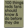 100 Things Reds Fans Should Know & Do Before They Die door Joel Luckhaupt