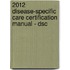2012 Disease-Specific Care Certification Manual - Dsc