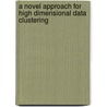 A Novel Approach For High Dimensional Data Clustering by Bharat Tidke